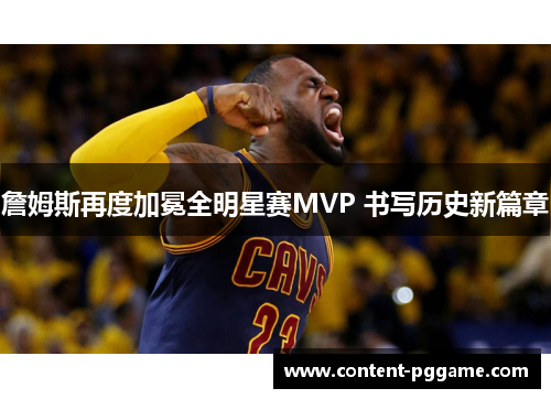 詹姆斯再度加冕全明星赛MVP 书写历史新篇章