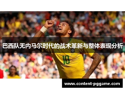 巴西队无内马尔时代的战术革新与整体表现分析