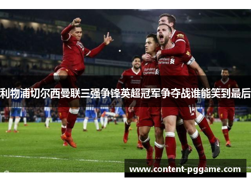 利物浦切尔西曼联三强争锋英超冠军争夺战谁能笑到最后