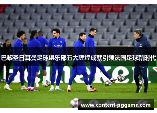 巴黎圣日耳曼足球俱乐部五大辉煌成就引领法国足球新时代