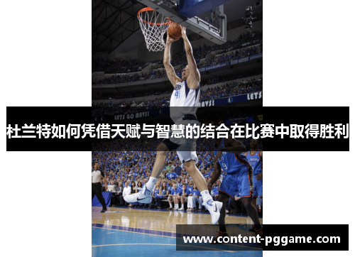 杜兰特如何凭借天赋与智慧的结合在比赛中取得胜利