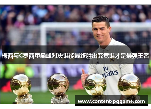 梅西与C罗西甲巅峰对决谁能最终胜出究竟谁才是最强王者