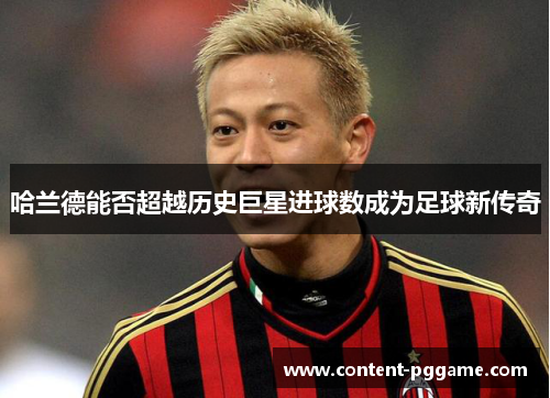 哈兰德能否超越历史巨星进球数成为足球新传奇