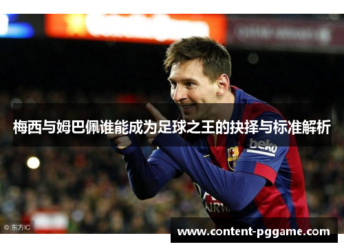 梅西与姆巴佩谁能成为足球之王的抉择与标准解析