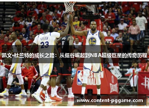 凯文·杜兰特的成长之路：从低谷崛起到NBA超级巨星的传奇历程