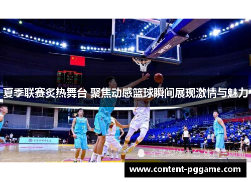 夏季联赛炙热舞台 聚焦动感篮球瞬间展现激情与魅力