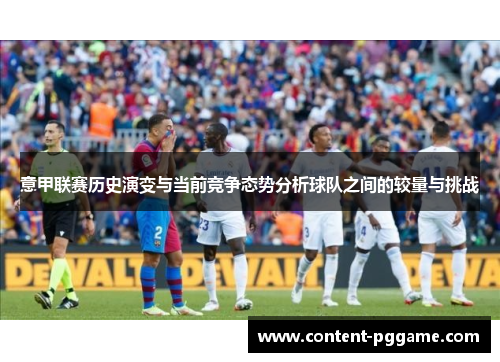 意甲联赛历史演变与当前竞争态势分析球队之间的较量与挑战