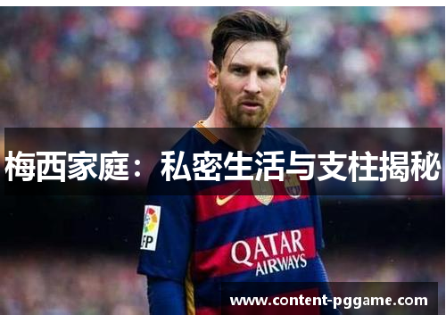 梅西家庭：私密生活与支柱揭秘