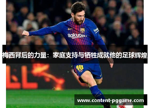 梅西背后的力量：家庭支持与牺牲成就他的足球辉煌