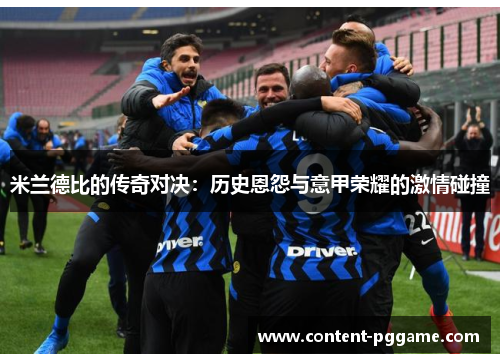 米兰德比的传奇对决：历史恩怨与意甲荣耀的激情碰撞