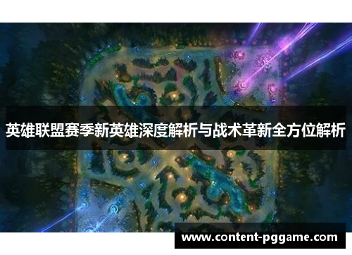 英雄联盟赛季新英雄深度解析与战术革新全方位解析