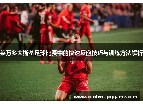 莱万多夫斯基足球比赛中的快速反应技巧与训练方法解析