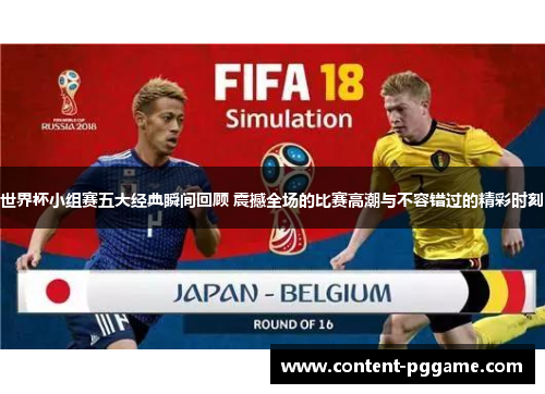 世界杯小组赛五大经典瞬间回顾 震撼全场的比赛高潮与不容错过的精彩时刻