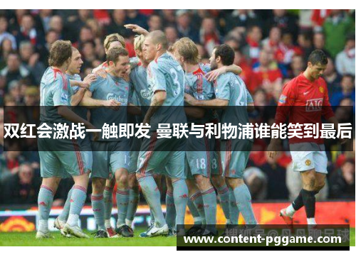 双红会激战一触即发 曼联与利物浦谁能笑到最后