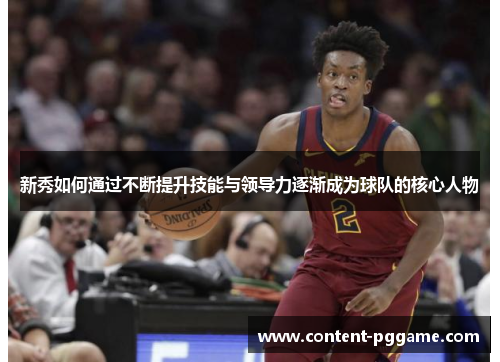 新秀如何通过不断提升技能与领导力逐渐成为球队的核心人物