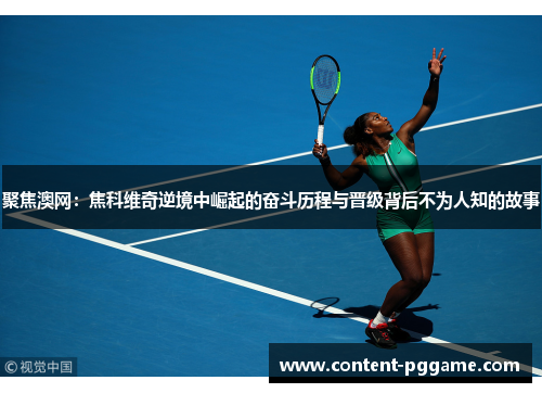 聚焦澳网：焦科维奇逆境中崛起的奋斗历程与晋级背后不为人知的故事