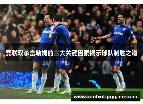 曼联双杀富勒姆的三大关键因素揭示球队制胜之道