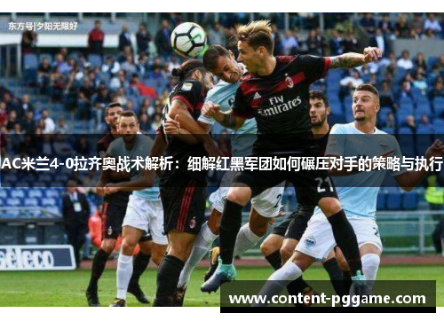AC米兰4-0拉齐奥战术解析：细解红黑军团如何碾压对手的策略与执行