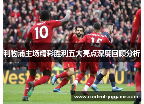 利物浦主场精彩胜利五大亮点深度回顾分析