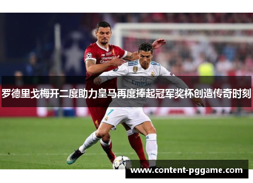 罗德里戈梅开二度助力皇马再度捧起冠军奖杯创造传奇时刻