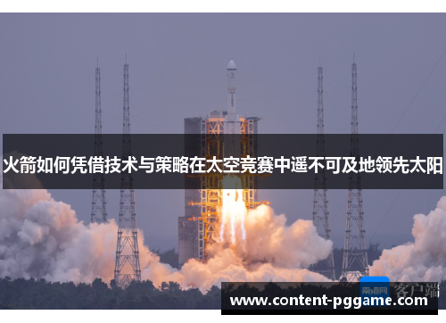 火箭如何凭借技术与策略在太空竞赛中遥不可及地领先太阳