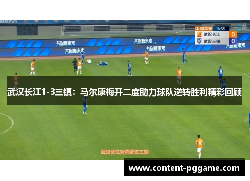 武汉长江1-3三镇：马尔康梅开二度助力球队逆转胜利精彩回顾