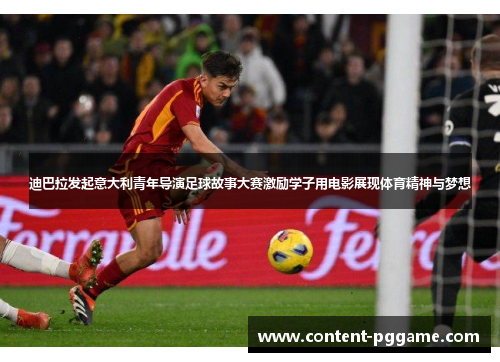 迪巴拉发起意大利青年导演足球故事大赛激励学子用电影展现体育精神与梦想