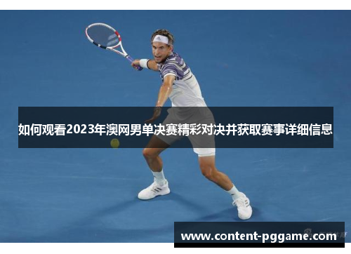 如何观看2023年澳网男单决赛精彩对决并获取赛事详细信息