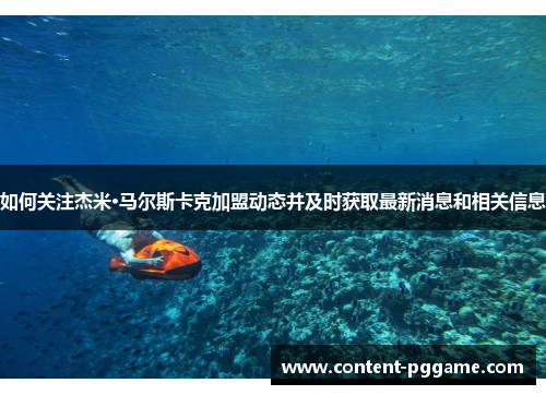 如何关注杰米·马尔斯卡克加盟动态并及时获取最新消息和相关信息