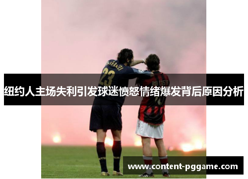 纽约人主场失利引发球迷愤怒情绪爆发背后原因分析
