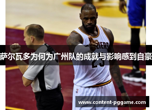 萨尔瓦多为何为广州队的成就与影响感到自豪