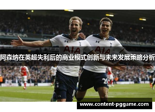 阿森纳在英超失利后的商业模式创新与未来发展策略分析