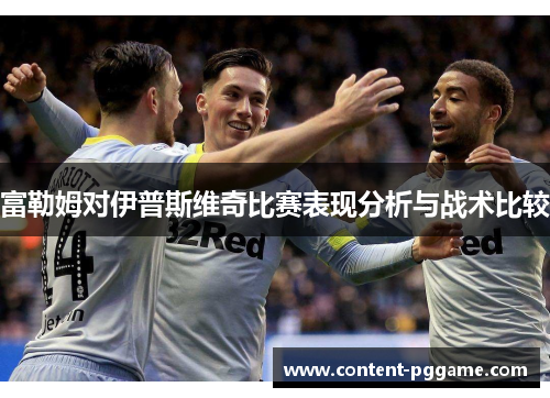 富勒姆对伊普斯维奇比赛表现分析与战术比较