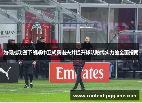 如何成功签下朗斯中卫胡桑诺夫并提升球队防线实力的全面指南