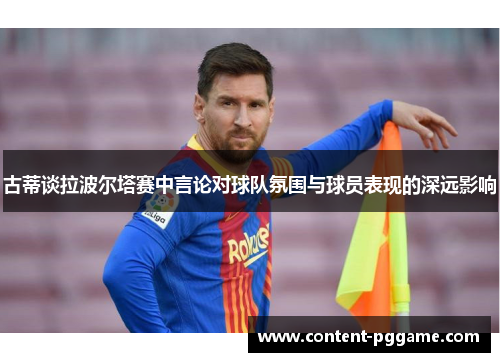 古蒂谈拉波尔塔赛中言论对球队氛围与球员表现的深远影响
