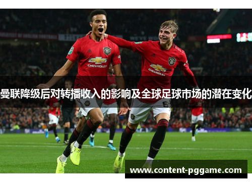 曼联降级后对转播收入的影响及全球足球市场的潜在变化