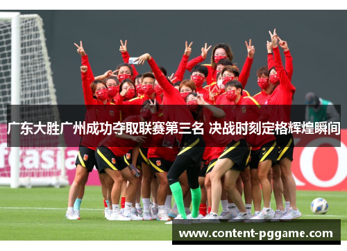 广东大胜广州成功夺取联赛第三名 决战时刻定格辉煌瞬间