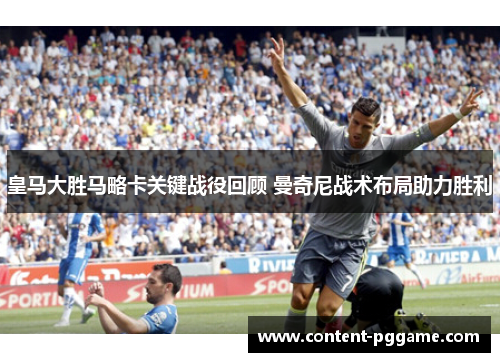 皇马大胜马略卡关键战役回顾 曼奇尼战术布局助力胜利