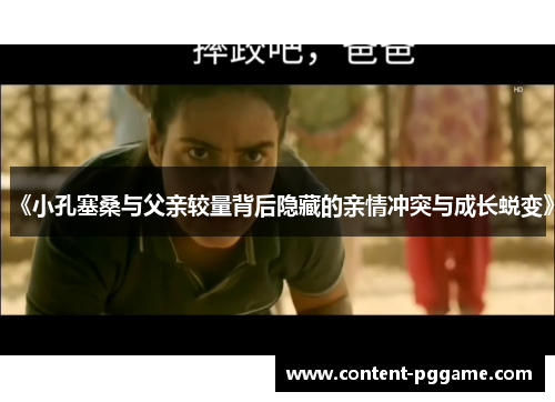 《小孔塞桑与父亲较量背后隐藏的亲情冲突与成长蜕变》