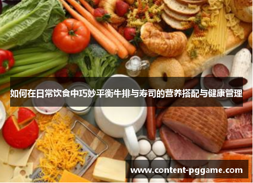 如何在日常饮食中巧妙平衡牛排与寿司的营养搭配与健康管理