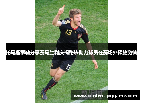 托马斯穆勒分享赛马胜利庆祝秘诀助力球员在赛场外释放激情