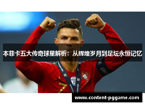本菲卡五大传奇球星解析：从辉煌岁月到足坛永恒记忆