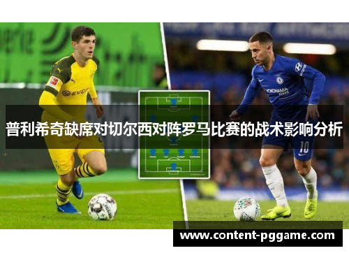 普利希奇缺席对切尔西对阵罗马比赛的战术影响分析