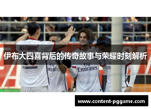 伊布大四喜背后的传奇故事与荣耀时刻解析