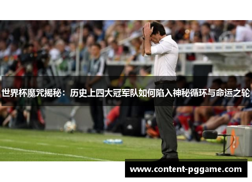 世界杯魔咒揭秘：历史上四大冠军队如何陷入神秘循环与命运之轮