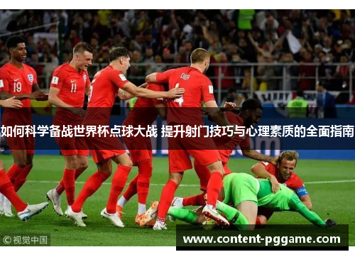 如何科学备战世界杯点球大战 提升射门技巧与心理素质的全面指南