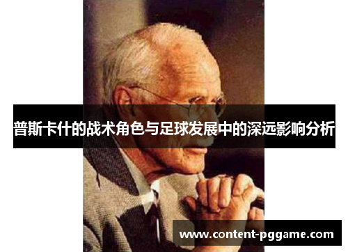普斯卡什的战术角色与足球发展中的深远影响分析