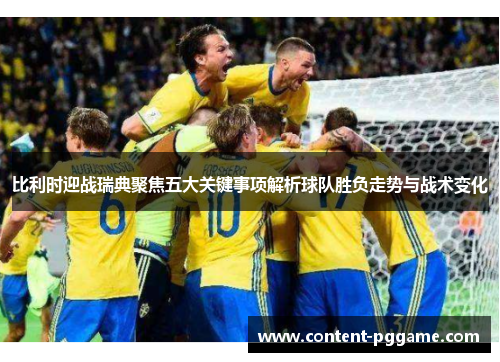 比利时迎战瑞典聚焦五大关键事项解析球队胜负走势与战术变化