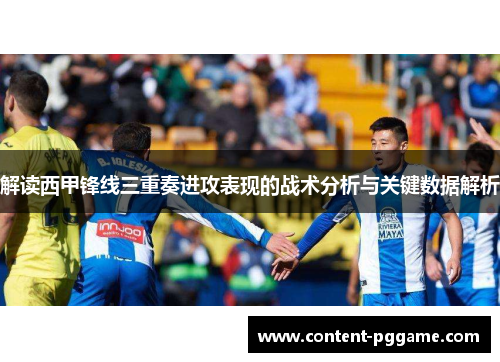 解读西甲锋线三重奏进攻表现的战术分析与关键数据解析