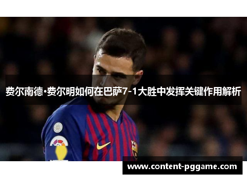 费尔南德·费尔明如何在巴萨7-1大胜中发挥关键作用解析